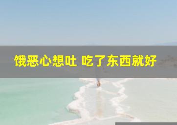 饿恶心想吐 吃了东西就好